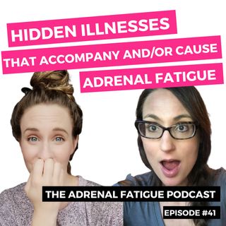 #41: Hidden Illnesses That Cause or Accompany Adrenal Fatigue