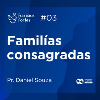 FAMÍLIAS CONSAGRADAS #03 | Pr. Daniel Souza