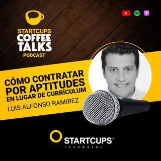Cómo contratar a tus colaboradores por actitudes en lugar de curriculum STARTCUPS® COFFEE TALKS con Luis Alfonso Ramírez