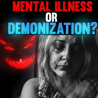 Episode 100 - Mental Illness or Demonization?