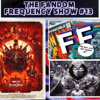 The Fandom Frequency Show EP. 13 (Multiverse of Madness | Moon Knight Spoilers Galore)