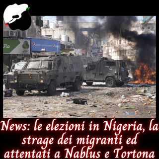 News: le elezioni in Nigeria, la strage dei migranti ed attentati a Nablus e Tortona