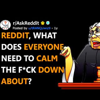 Reddit, what does everyone need to calm the f*ck down about? (r/AskReddit)