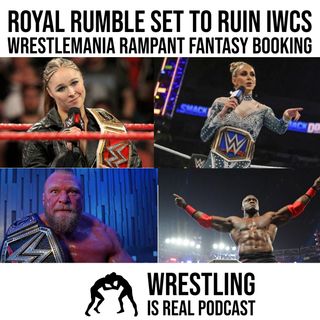 Royal Rumble Set To Ruin IWCs Wrestlemania Rampant Fantasy Booking (ep.669)