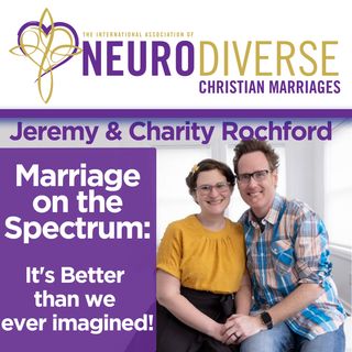 Marriage on the Spectrum: It's Better than we ever imagined with Jeremy & Charity Rochford