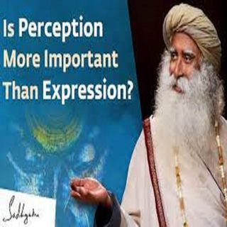 Is Perception More Important Than Expression | Sadhguru