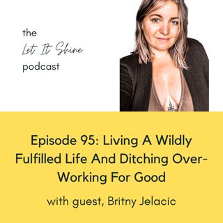 Episode 95: Living A Wildly Fulfilled Life And Ditching Over-Working For Good With Britny Jelacic