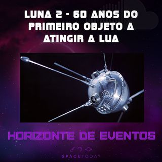 Horizonte de Eventos - Episódio 3 - Luna 2 - Os 60 Anos Do Primeiro Objeto A Atingir a Lua