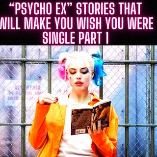 “Psycho Ex” Stories That Will Make You Wish You Were Single part 1