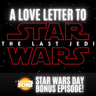 A Love Letter to The Last Jedi (Star Wars Day Bonus Episode 2022)