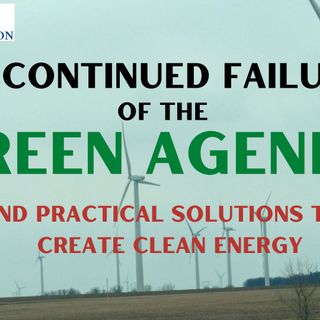 Ep 89 - The Green Agenda's Continued Failures and Solutions to the Need for Cleaner Energy