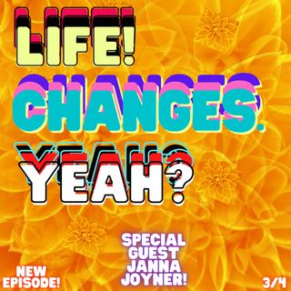 Life! Changes. Yeah? (W/ Special Guest Janna Joyner)