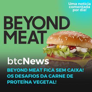 BTC News - Beyond Meat vai ficar sem caixa! Os desafios da carne de proteína vegetal!