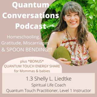 1.3 Spoon Bending, Homeschooling, Gratitude & Miscarriages with Shelly L. Liedtke