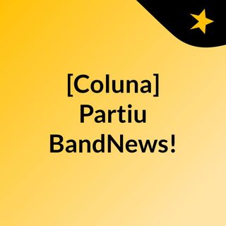 [Coluna] Partiu, BandNews!