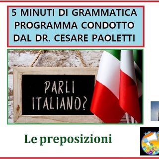 Rubrica: 5 MINUTI DI GRAMMATICA ITALIANA - condotta dal Dott. Cesare Paoletti - LE PREPOSIZIONI