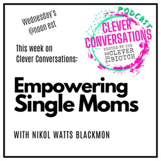 Clever Conversations Empowering Single Moms with Nikol Watts Blackmon S1E7