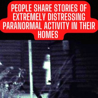 People share TRUE Stories of Extremely Distressing Paranormal Activity in their Homes
