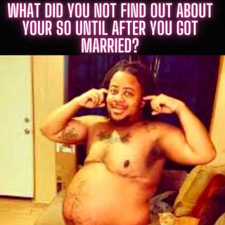 What Did you NOT Find Out About Your SO Until AFTER You Got MARRIED?