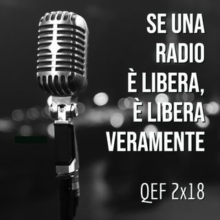 QEF 2x18: SE UNA RADIO E' LIBERA, E' LIBERA VERAMENTE