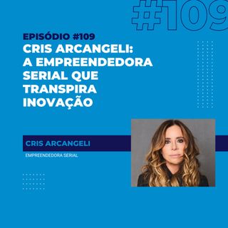 #109 - Cris Arcangeli: a empreendedora serial que transpira inovação