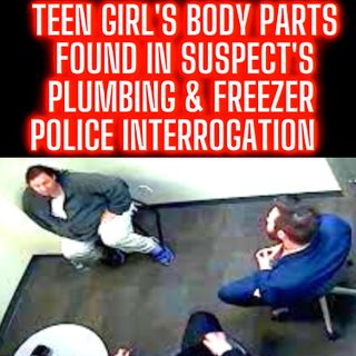 Teen Girl's Body Parts Found in Suspect's Plumbing & Freezer - Police Interrogation