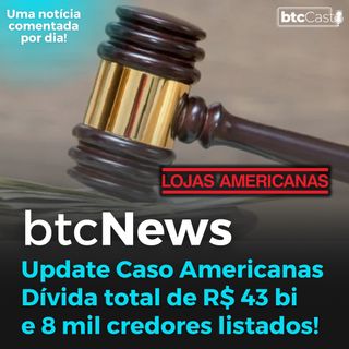 BTC News | Caso Americanas - Tamanho do estrago: 8 mil credores e R$ 43 bilhões!