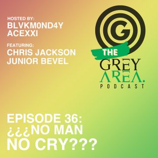 GreyArea PodCast Episode 36: "¿¿¿N0 Man N0 Cry???"