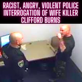 RACIST, ANGRY, VIOLENT Police Interrogation of Wife Killer Clifford  Burns