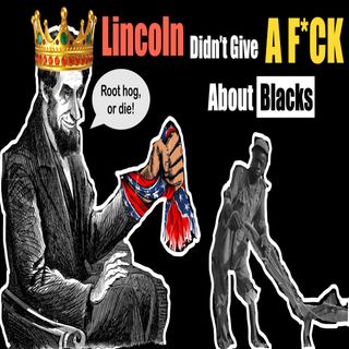Ep.12 - Lincoln Didn't Give a F*CK About Blacks