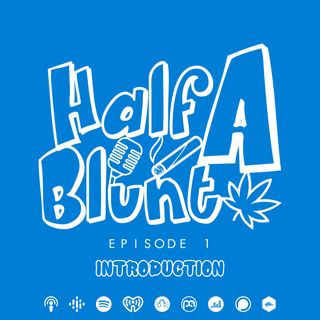 Episode 1 - Half A Blunt Podcast Introduction