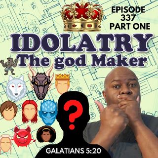 Episode 337 - Idolatry: The god Maker Fruit Of The Flesh Galatians 5:20