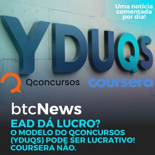 BTC News - EAD dá lucro? O modelo do QConcursos (YDUQS) pode ser lucrativo! Coursera não.