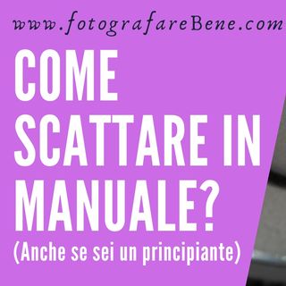Come scattare foto in manuale anche se sei un principiante