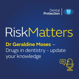 RiskMatters: Dr Geraldine Moses – Drugs in dentistry - update your knowledge