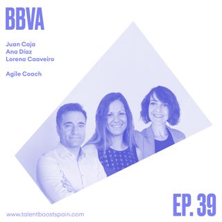 Episodio 39: Business Agility. La transformación agile de la banca española (ii) con Juan Caja, Ana Díaz y Lorena Caaveiro