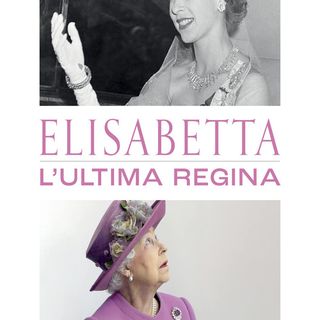 Luisa Ciuni ed Elena Mora: 70 anni di regno per Elisabetta, l'ultima regina