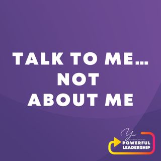 Episode 28: Talk To Me, Not About Me