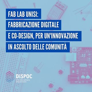Fab Lab UniSi: fabbricazione digitale e co-design, per un’innovazione in ascolto delle comunità.