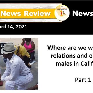 News Too Real 4-14-21:  Where are we with police relations and our Black males in California? Part 1