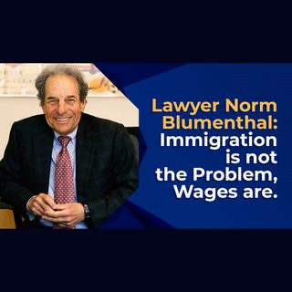 Lawyer Norm Blumenthal: Immigration is not the Problem, Wages are