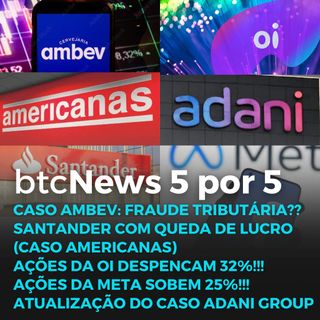 BTC News 5 por 5 - Caso Ambev, Santander e Americanas, Oi e Adani caindo, Meta subindo