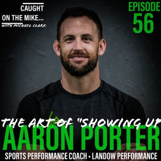 EPISODE 56- The Art of Showing Up with Sports Performance Coach -Aaron Porter