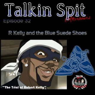 TalkinSpit Afterhours EP. 32 "R Kelly and the Blue Suede Shoes"