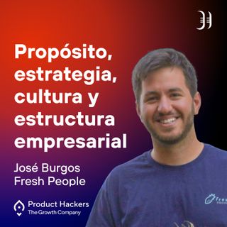 Propósito, estrategia, cultura y estructura empresarial con José Burgos de Fresh People