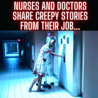 Nurses and Doctors share CREEPY stories from their job...