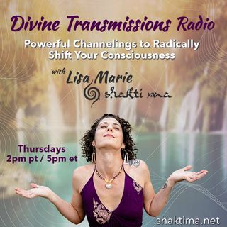 Divine Transmissions Radio with Lisa Marie - Shakti Ma:  Powerful Channelings to Radically Shift You