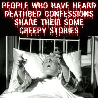 People Who Have Heard Deathbed Confessions Share Their Some Creepy Stories