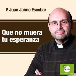 En las crisis de la vida que no muera tu esperanza, Padre Juan Jaime Escobar