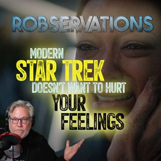 Modern Star Trek doesn't want to hurt your feelings (A ROBSERVATIONS Short Take)
